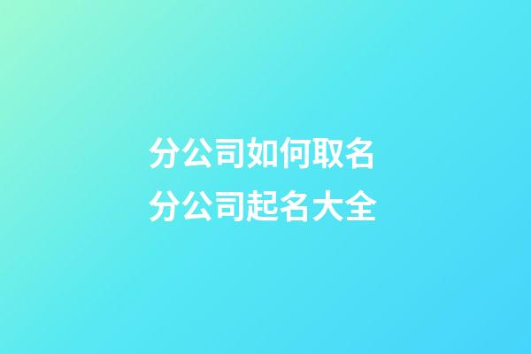 分公司如何取名 分公司起名大全-第1張-公司起名-玄機派